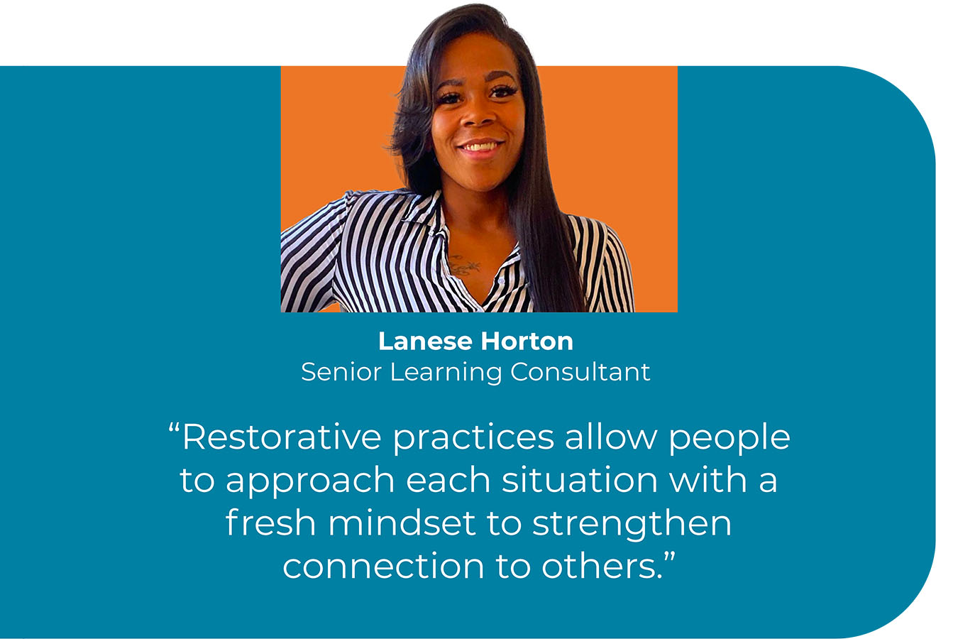 A headshot of Lanese Horton, Senior Learning Consultant, with a quote that reads "Restorative practices allow people to approach each situation with a fresh mindset to strengthen connection to others."